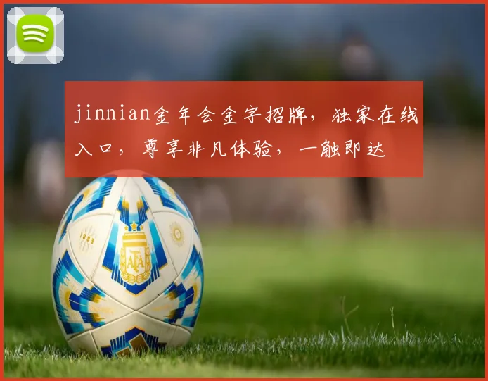 jinnian金年会金字招牌，独家在线入口，尊享非凡体验，一触即达