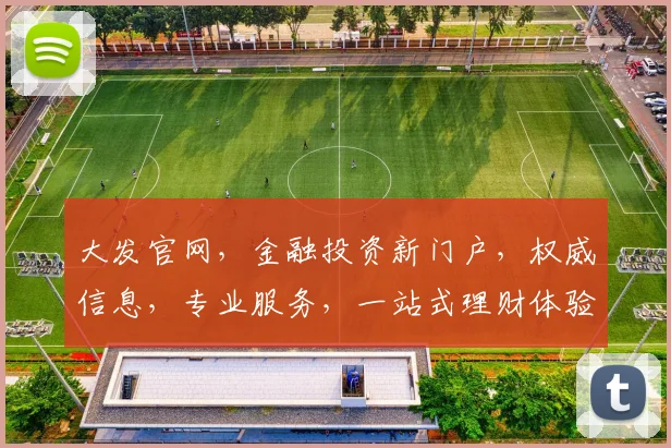 大发官网，金融投资新门户，权威信息，专业服务，一站式理财体验，值得信赖