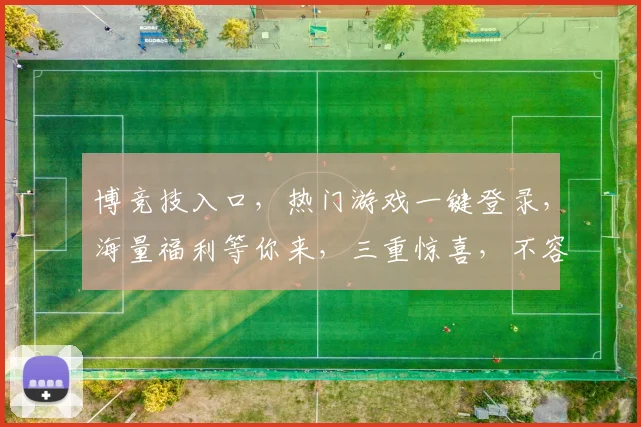 博竞技入口，热门游戏一键登录，海量福利等你来，三重惊喜，不容错过