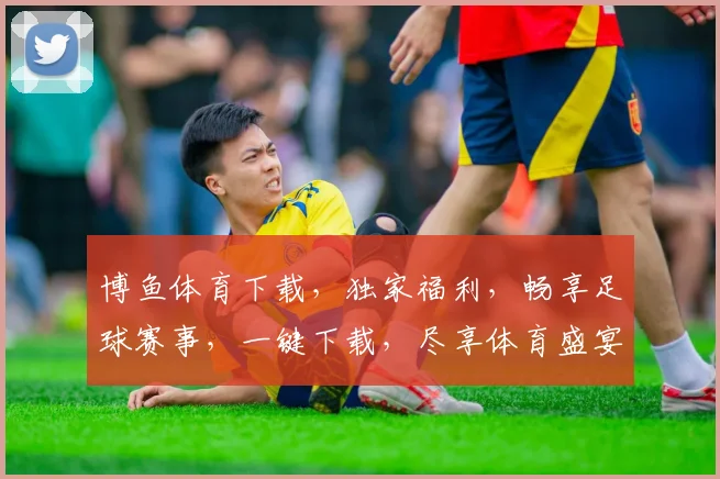 博鱼体育下载，独家福利，畅享足球赛事，一键下载，尽享体育盛宴，体验不同