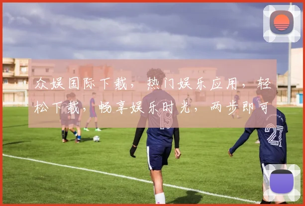 众娱国际下载，热门娱乐应用，轻松下载，畅享娱乐时光，两步即可完成