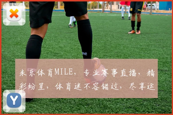 米乐体育MILE，专业赛事直播，精彩纷呈，体育迷不容错过，尽享运动激情