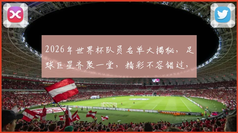 2026年世界杯队员名单大揭秘，足球巨星齐聚一堂，精彩不容错过，一睹为快