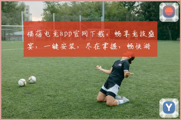 福蓓电竞app官网下载，畅享竞技盛宴，一键安装，尽在掌握，畅快游戏三步走