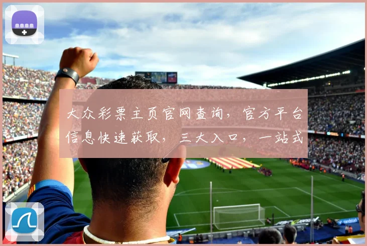 大众彩票主页官网查询，官方平台信息快速获取，三大入口，一站式服务，便捷无忧