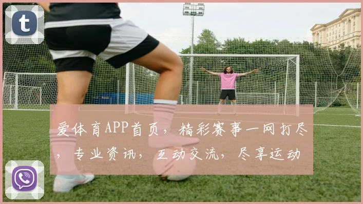 爱体育APP首页，精彩赛事一网打尽，专业资讯，互动交流，尽享运动乐趣，每日必看