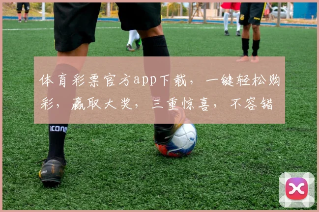 体育彩票官方app下载，一键轻松购彩，赢取大奖，三重惊喜，不容错过，速来下载