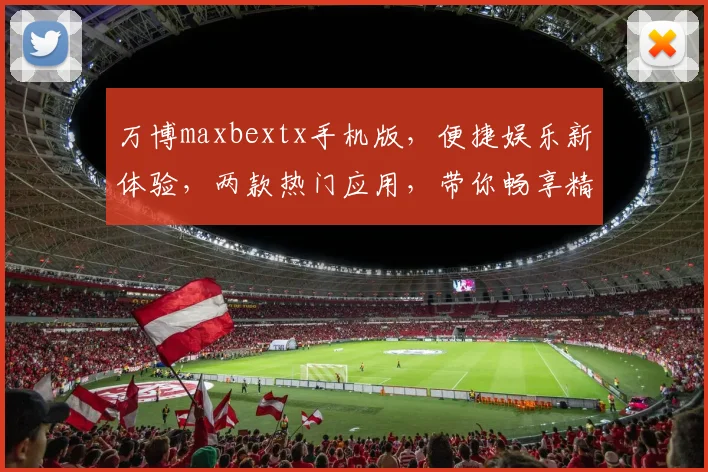 万博maxbextx手机版，便捷娱乐新体验，两款热门应用，带你畅享精彩，不容错过