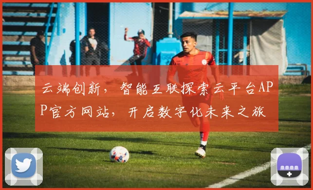 云端创新，智能互联探索云平台APP官方网站，开启数字化未来之旅